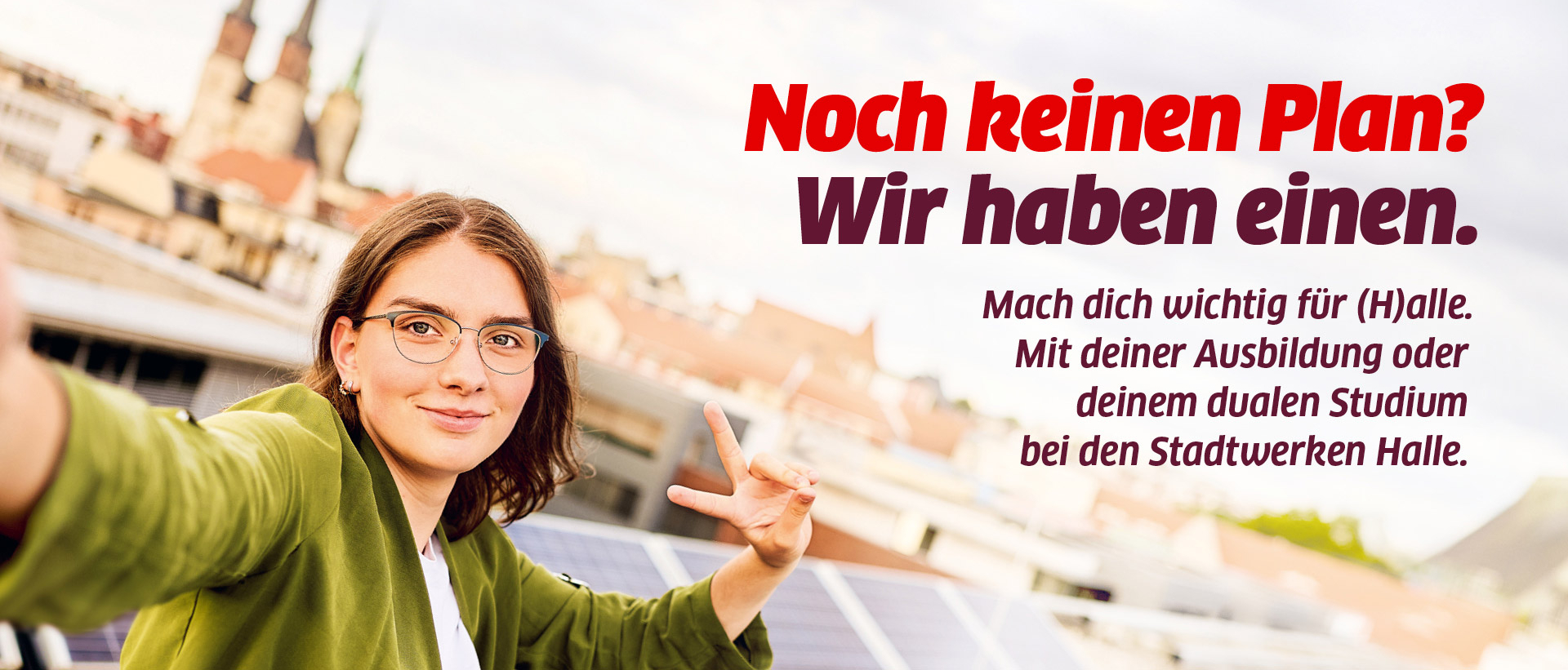 Neben einer jungen Frau mit Brille steht der Text Noch keinen Plan? Wir haben einen, Mach dich wichtig für (H)alle. Mit deiner Ausbildung oder deinem dualen Studium bei den Stadtwerken Halle.